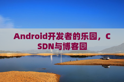 Android开发者的乐园，CSDN与博客园